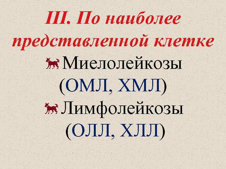 III. По наиболее представленной клетке Миелолейкозы (ОМЛ, ХМЛ) Лимфолейкозы (ОЛЛ, ХЛЛ) 