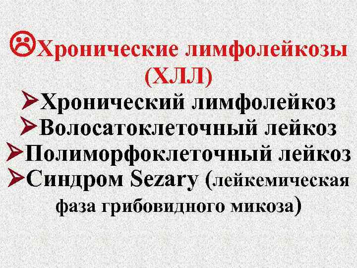  Хронические лимфолейкозы (ХЛЛ) Хронический лимфолейкоз Волосатоклеточный лейкоз Полиморфоклеточный лейкоз Синдром Sezary (лейкемическая фаза