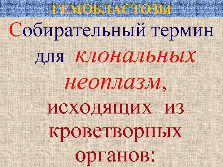 ГЕМОБЛАСТОЗЫ Собирательный термин для клональных неоплазм, исходящих из кроветворных органов: 