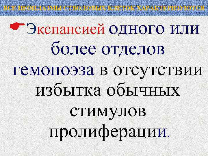ВСЕ НЕОПЛАЗМЫ СТВОЛОВЫХ КЛЕТОК ХАРАКТЕРИЗУЮТСЯ Экспансией одного или более отделов гемопоэза в отсутствии избытка