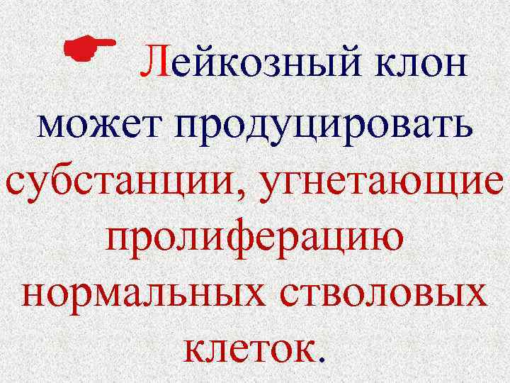  Лейкозный клон может продуцировать субстанции, угнетающие пролиферацию нормальных стволовых клеток. 