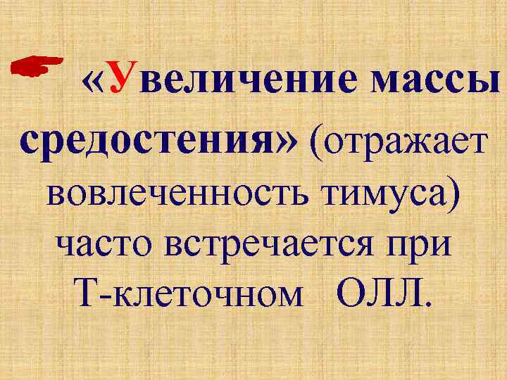  «Увеличение массы средостения» (отражает вовлеченность тимуса) часто встречается при Т-клеточном ОЛЛ. 