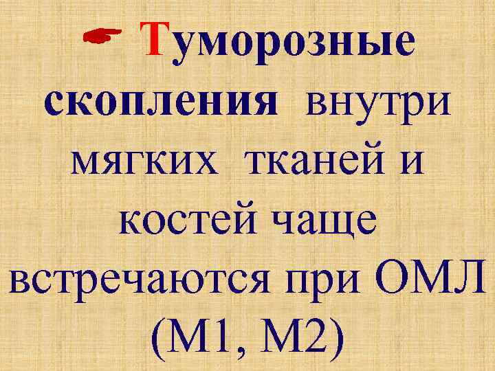  Туморозные скопления внутри мягких тканей и костей чаще встречаются при ОМЛ (М 1,