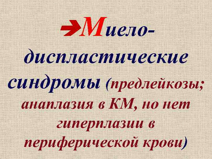  Миелодиспластические синдромы (предлейкозы; анаплазия в КМ, но нет гиперплазии в периферической крови) 