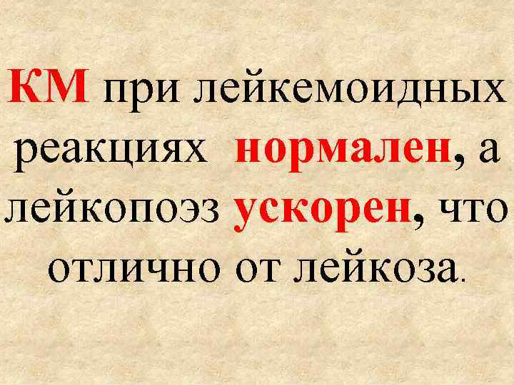 КМ при лейкемоидных реакциях нормален, а лейкопоэз ускорен, что отлично от лейкоза. 