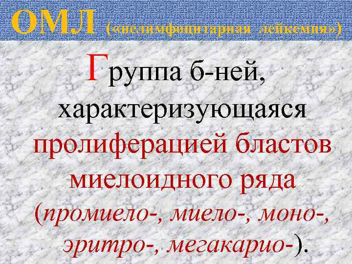 ОМЛ ( «нелимфоцитарная лейкемия» ) Группа б-ней, характеризующаяся пролиферацией бластов миелоидного ряда (промиело-, моно-,