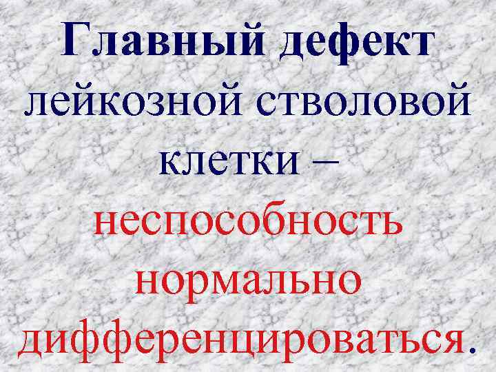 Главный дефект лейкозной стволовой клетки – неспособность нормально дифференцироваться. 