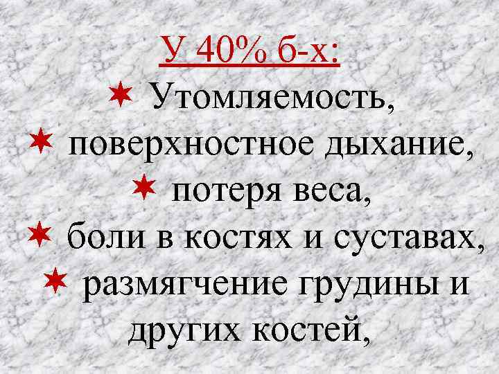 У 40% б-х: Утомляемость, поверхностное дыхание, потеря веса, боли в костях и суставах, размягчение