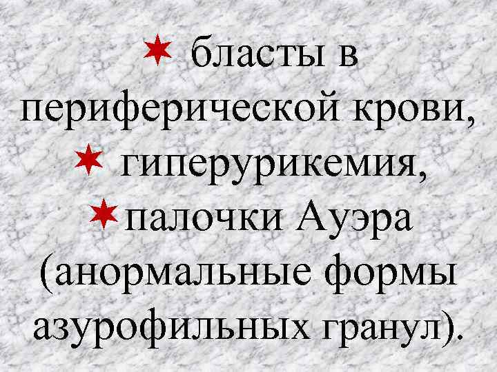  бласты в периферической крови, гиперурикемия, палочки Ауэра (анормальные формы азурофильных гранул). 