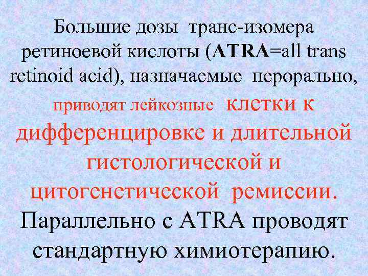 Большие дозы транс-изомера ретиноевой кислоты (ATRA=all trans retinoid acid), назначаемые перорально, клетки к дифференцировке