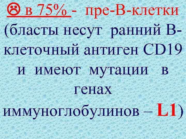  в 75% - пре-В-клетки (бласты несут ранний Вклеточный антиген CD 19 и имеют