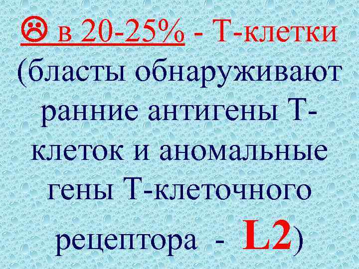  в 20 -25% - Т-клетки (бласты обнаруживают ранние антигены Тклеток и аномальные гены