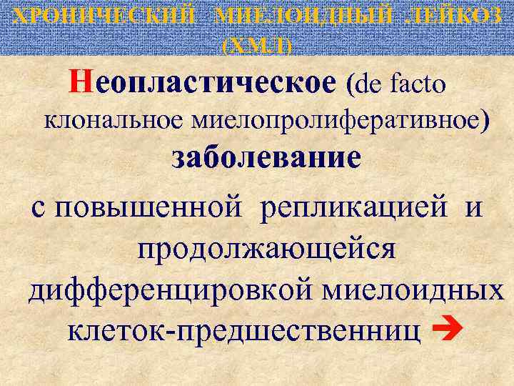 ХРОНИЧЕСКИЙ МИЕЛОИДНЫЙ ЛЕЙКОЗ (ХМЛ) Неопластическое (de facto клональное миелопролиферативное) заболевание с повышенной репликацией и