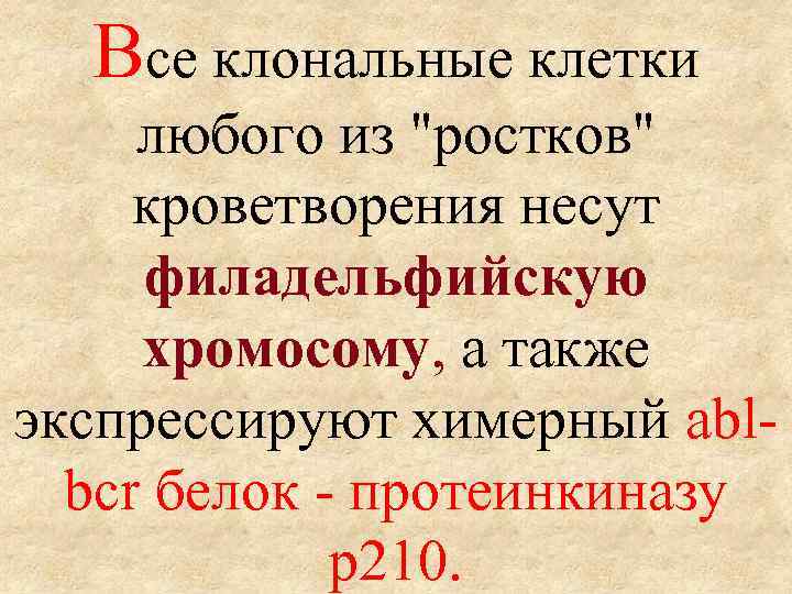 Все клональные клетки любого из "ростков" кроветворения несут филадельфийскую хромосому, а также экспрессируют химерный