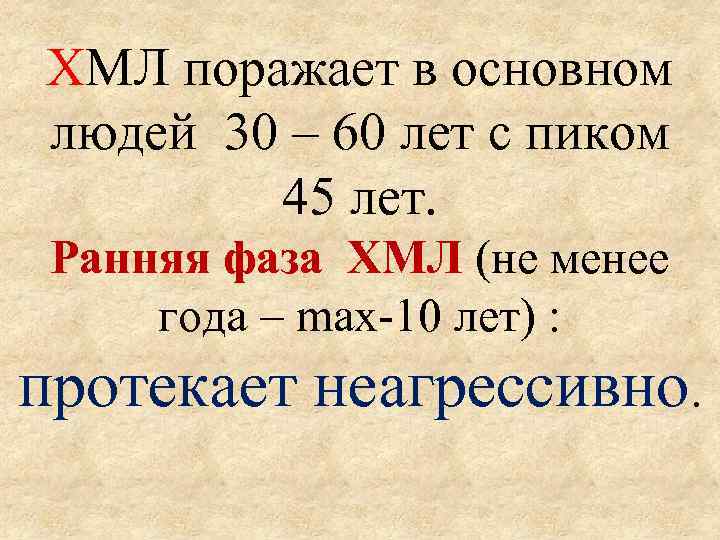 ХМЛ поражает в основном людей 30 – 60 лет с пиком 45 лет. Ранняя