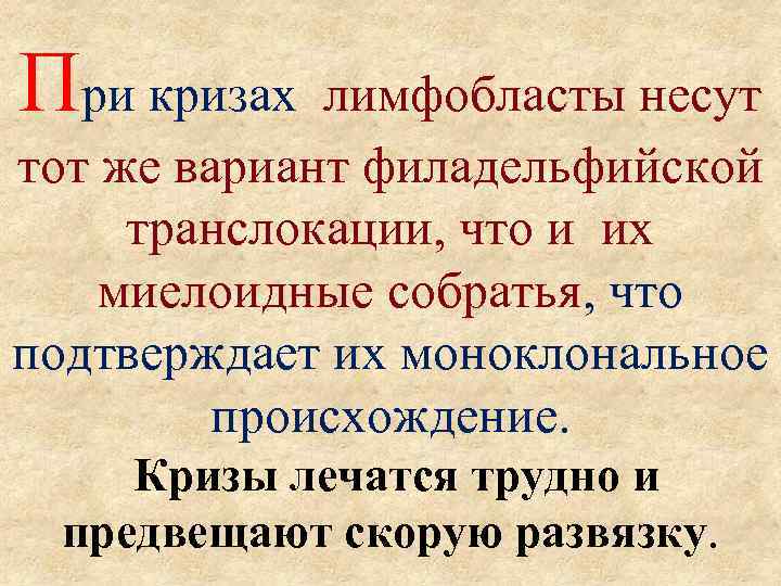 При кризах лимфобласты несут тот же вариант филадельфийской транслокации, что и их миелоидные собратья,