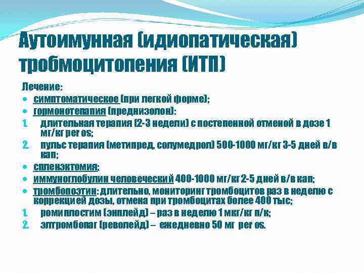 Аутоимунная (идиопатическая) тробмоцитопения (ИТП) Лечение: симптоматическое (при легкой форме); гормонотепапия (преднизолон): 1. длительная терапия