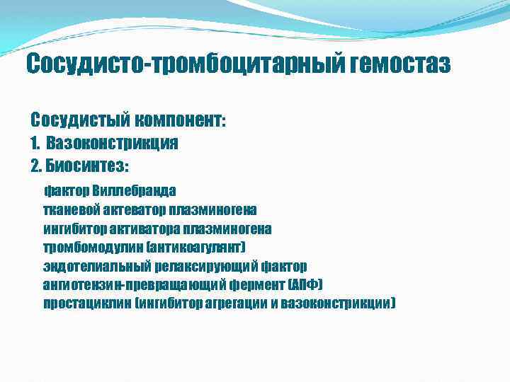 Сосудисто-тромбоцитарный гемостаз Сосудистый компонент: 1. Вазоконстрикция 2. Биосинтез: фактор Виллебранда тканевой актеватор плазминогена ингибитор