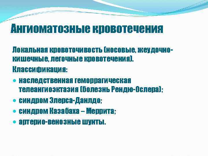 Ангиоматозные кровотечения Локальная кровоточивость (носовые, жеудочнокишечные, легочные кровотечения). Классификация: наследственная геморрагическая телеангиоэктазия (болезнь Рендю-Ослера);