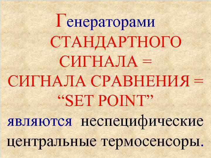 Генераторами СТАНДАРТНОГО СИГНАЛА = СИГНАЛА СРАВНЕНИЯ = “SET POINT” являются неспецифические центральные термосенсоры. 