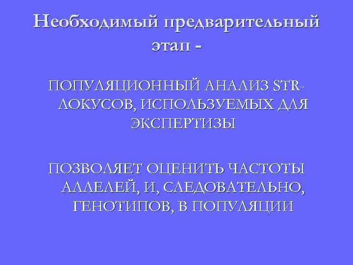 Необходимый предварительный этап ПОПУЛЯЦИОННЫЙ АНАЛИЗ STRЛОКУСОВ, ИСПОЛЬЗУЕМЫХ ДЛЯ ЭКСПЕРТИЗЫ ПОЗВОЛЯЕТ ОЦЕНИТЬ ЧАСТОТЫ АЛЛЕЛЕЙ, И,