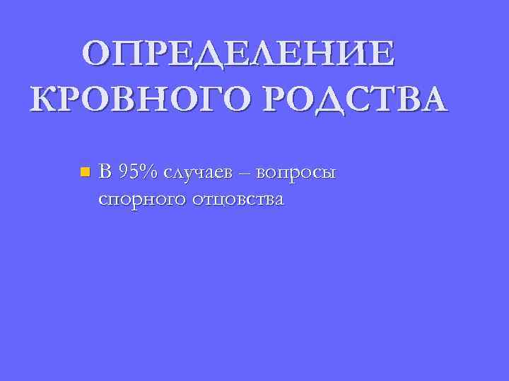 ОПРЕДЕЛЕНИЕ КРОВНОГО РОДСТВА n В 95% случаев – вопросы спорного отцовства 