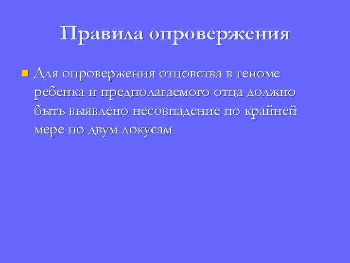 Правила опровержения n Для опровержения отцовства в геноме ребенка и предполагаемого отца должно быть