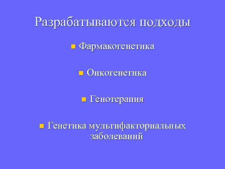 Разрабатываются подходы n Фармакогенетика n Онкогенетика n n Генотерапия Генетика мультифакториальных заболеваний 