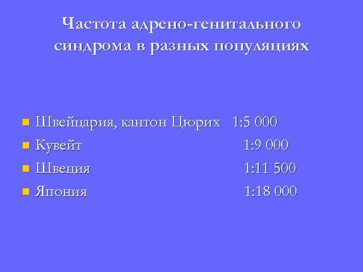Частота адрено-генитального синдрома в разных популяциях Швейцария, кантон Цюрих 1: 5 000 n Кувейт
