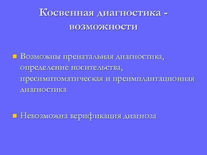 Косвенная диагностика возможности n Возможны пренатальная диагностика, определение носительства, пресимптоматическая и преимплантационная диагностика n