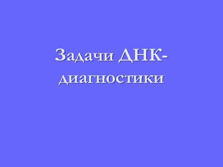 Задачи ДНКдиагностики 