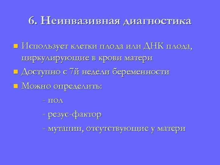 6. Неинвазивная диагностика Использует клетки плода или ДНК плода, циркулирующие в крови матери n