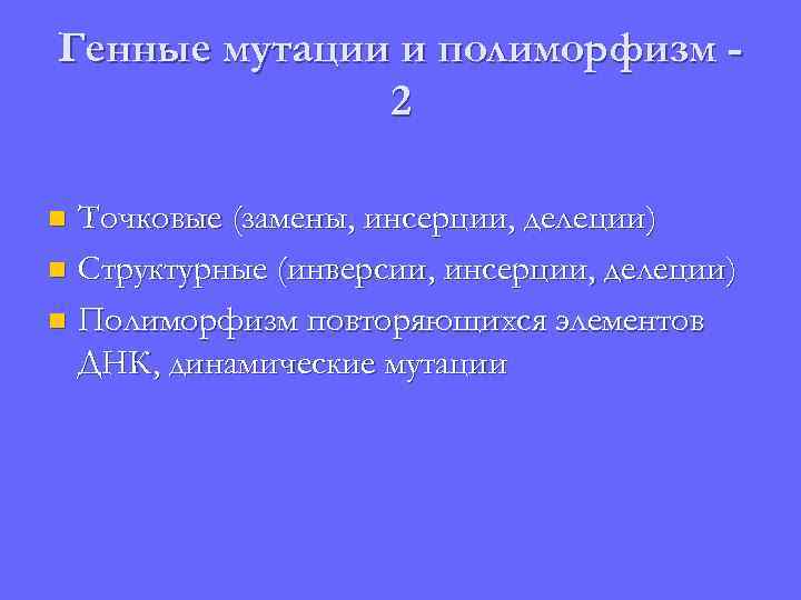 Генные мутации и полиморфизм 2 Точковые (замены, инсерции, делеции) n Структурные (инверсии, инсерции, делеции)