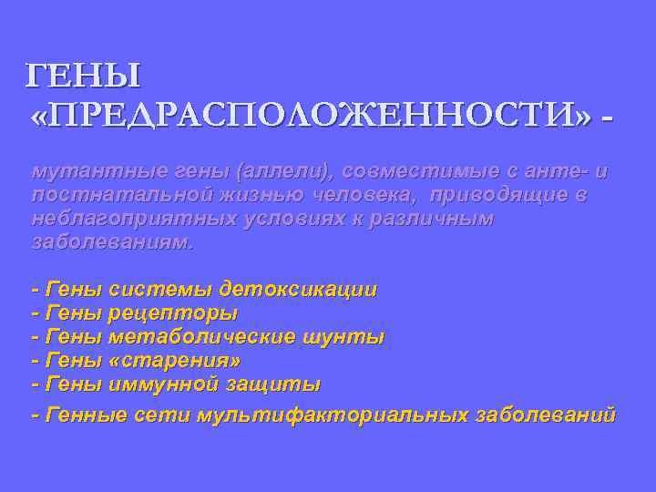 ГЕНЫ «ПРЕДРАСПОЛОЖЕННОСТИ» мутантные гены (аллели), совместимые с анте- и постнатальной жизнью человека, приводящие в