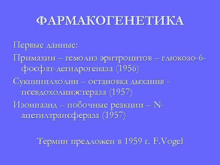 ФАРМАКОГЕНЕТИКА Первые данные: Примахин – гемолиз эритроцитов – глюкозо-6 фосфат-дегидрогеназа (1956) Сукцинилхолин – остановка