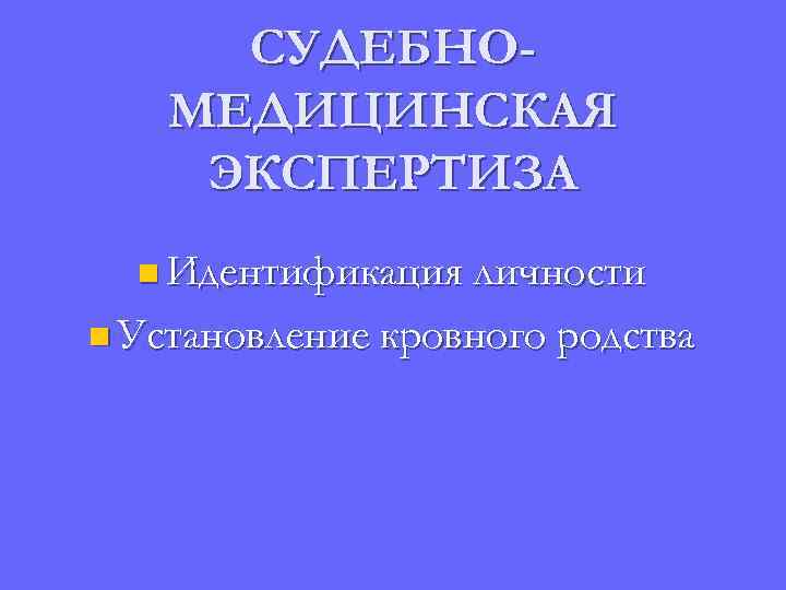 СУДЕБНОМЕДИЦИНСКАЯ ЭКСПЕРТИЗА n Идентификация личности n Установление кровного родства 