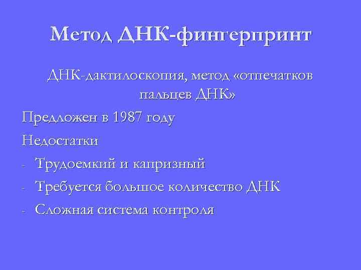 Метод ДНК-фингерпринт ДНК-дактилоскопия, метод «отпечатков пальцев ДНК» Предложен в 1987 году Недостатки - Трудоемкий