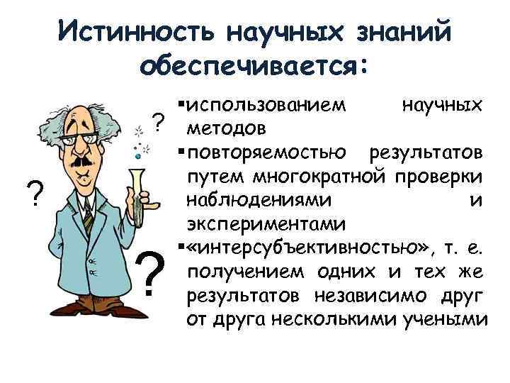 Истинность научных знаний обеспечивается: §использованием научных методов §повторяемостью результатов путем многократной проверки наблюдениями и
