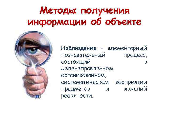 Методы получения информации об объекте Наблюдение – элементарный познавательный процесс, состоящий в целенаправленном, организованном,