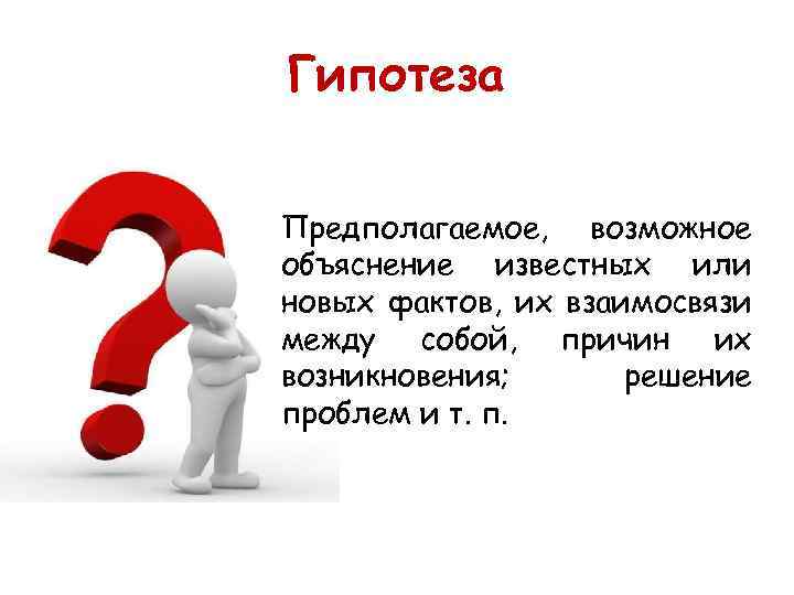 Гипотеза Предполагаемое, возможное объяснение известных или новых фактов, их взаимосвязи между собой, причин их