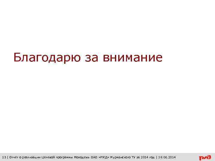 Благодарю за внимание 13 | Отчет о реализации Целевой программы Молодежь ОАО «РЖД» Мурманского