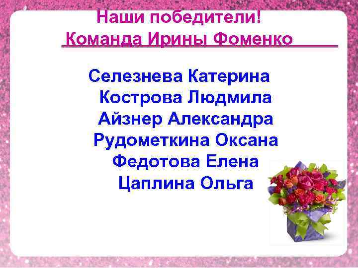 Наши победители! Команда Ирины Фоменко Селезнева Катерина Кострова Людмила Айзнер Александра Рудометкина Оксана Федотова
