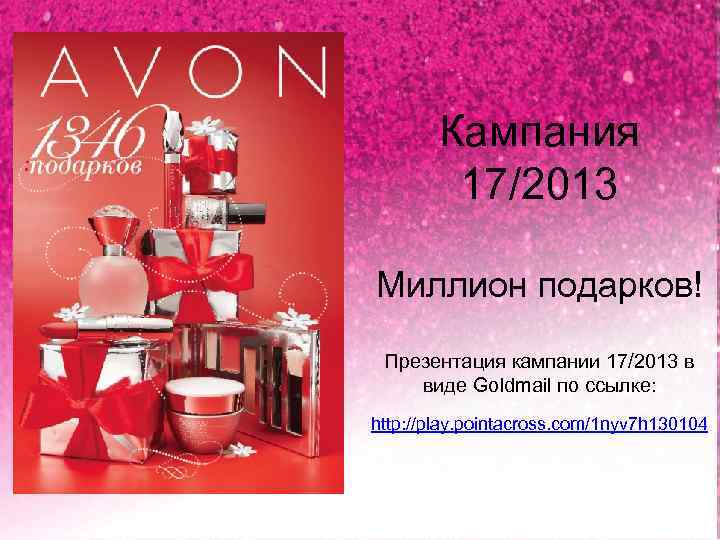 Кампания 17/2013 Миллион подарков! Презентация кампании 17/2013 в виде Goldmail по ссылке: http: //play.
