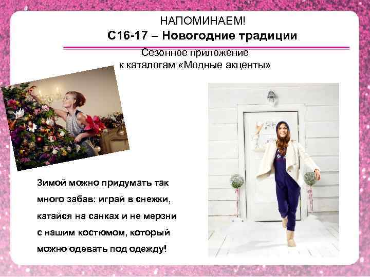 НАПОМИНАЕМ! C 16 -17 – Новогодние традиции Сезонное приложение к каталогам «Модные акценты» Зимой