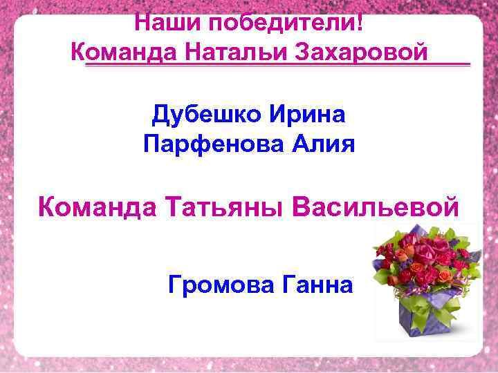  Наши победители! Команда Натальи Захаровой Дубешко Ирина Парфенова Алия Команда Татьяны Васильевой Громова