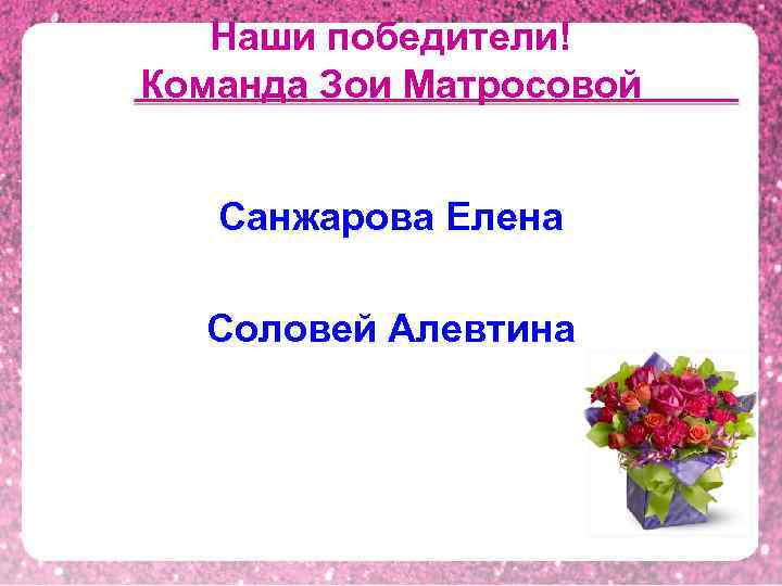 Наши победители! Команда Зои Матросовой Санжарова Елена Соловей Алевтина 