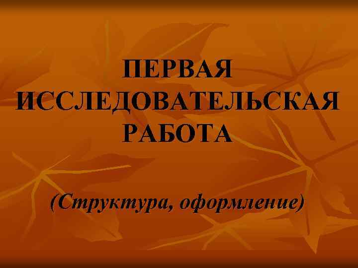 ПЕРВАЯ ИССЛЕДОВАТЕЛЬСКАЯ РАБОТА (Структура, оформление) 