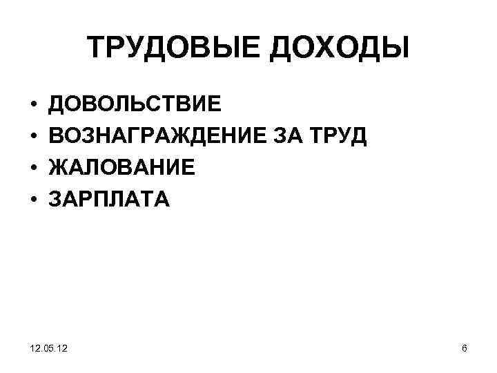 ТРУДОВЫЕ ДОХОДЫ • • ДОВОЛЬСТВИЕ ВОЗНАГРАЖДЕНИЕ ЗА ТРУД ЖАЛОВАНИЕ ЗАРПЛАТА 12. 05. 12 6