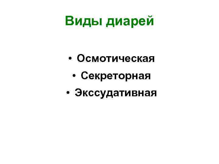 Виды диарей • Осмотическая • Секреторная • Экссудативная 