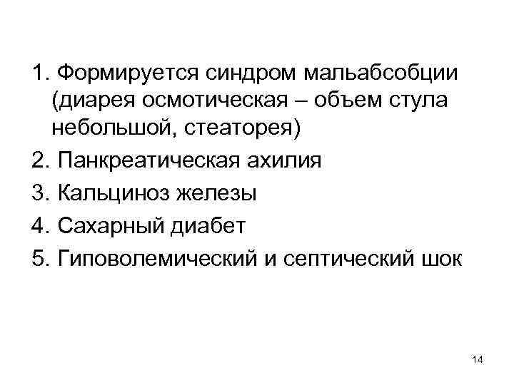 1. Формируется синдром мальабсобции (диарея осмотическая – объем стула небольшой, стеаторея) 2. Панкреатическая ахилия